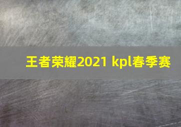 王者荣耀2021 kpl春季赛